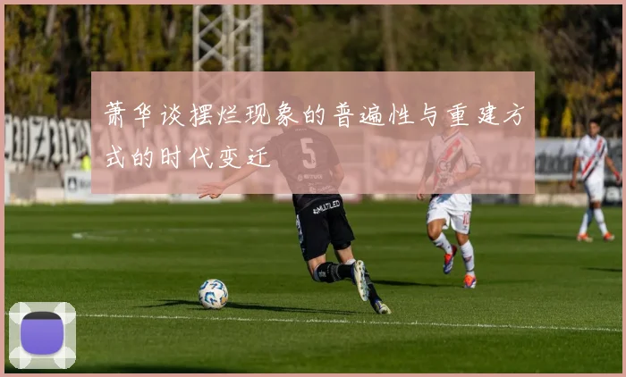 萧华谈摆烂现象的普遍性与重建方式的时代变迁