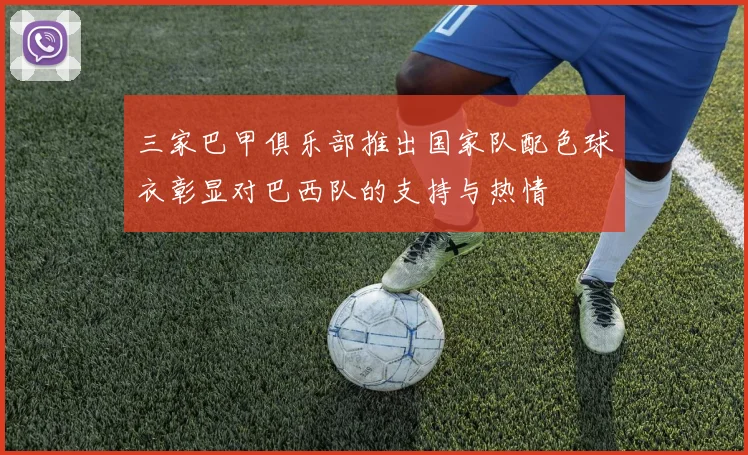 三家巴甲俱乐部推出国家队配色球衣彰显对巴西队的支持与热情