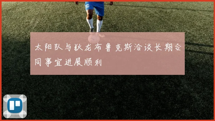 太阳队与狄龙布鲁克斯洽谈长期合同事宜进展顺利