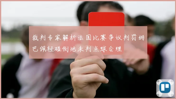 裁判专家解析法国比赛争议判罚姆巴佩轻碰倒地未判点球合理