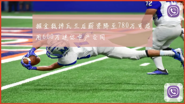 掘金裁掉瓦兰后薪资降至780万可启用600万迷你中产合同