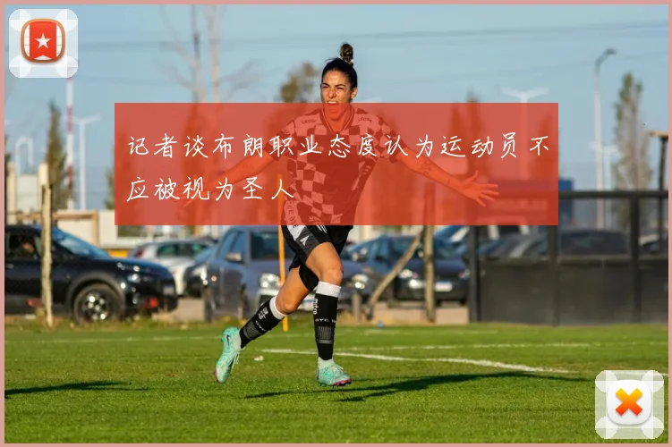 记者谈布朗职业态度认为运动员不应被视为圣人