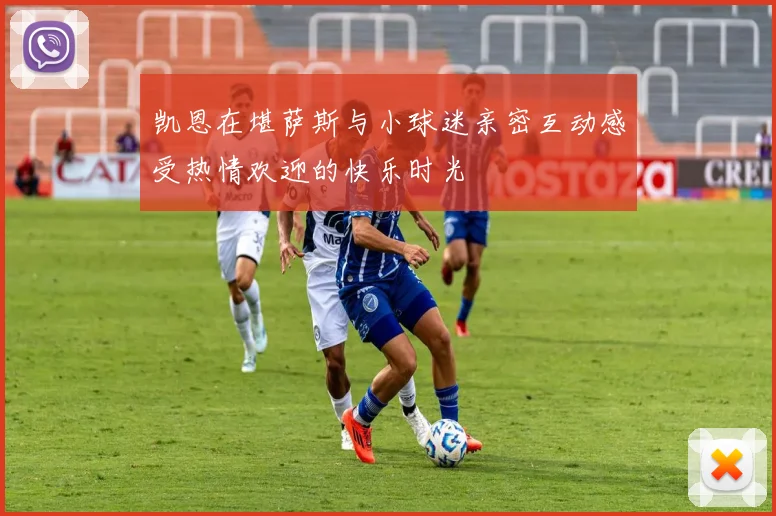凯恩在堪萨斯与小球迷亲密互动感受热情欢迎的快乐时光